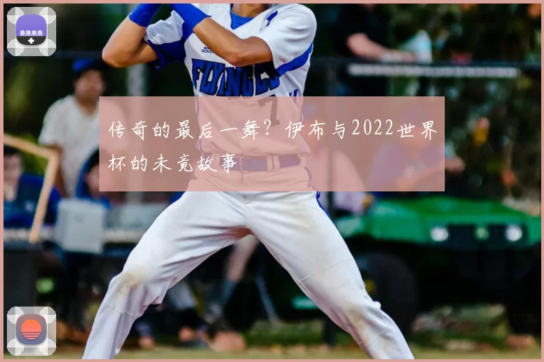 传奇的最后一舞?伊布与2022世界杯的未竟故事