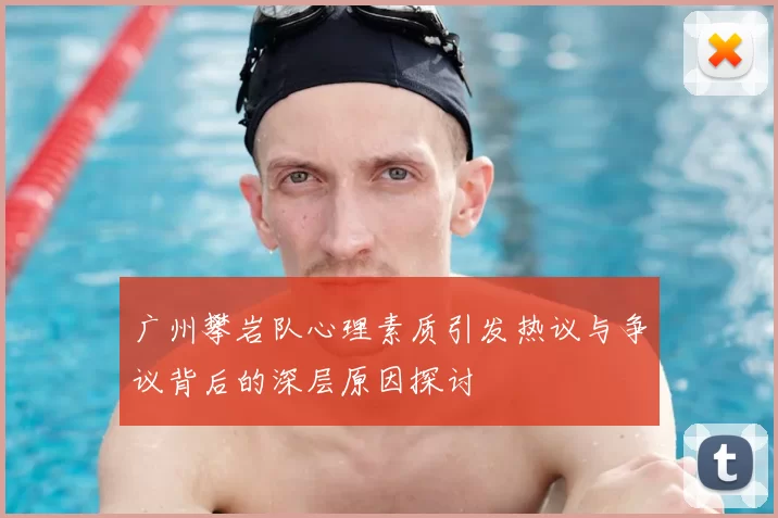 广州攀岩队心理素质引发热议与争议背后的深层原因探讨