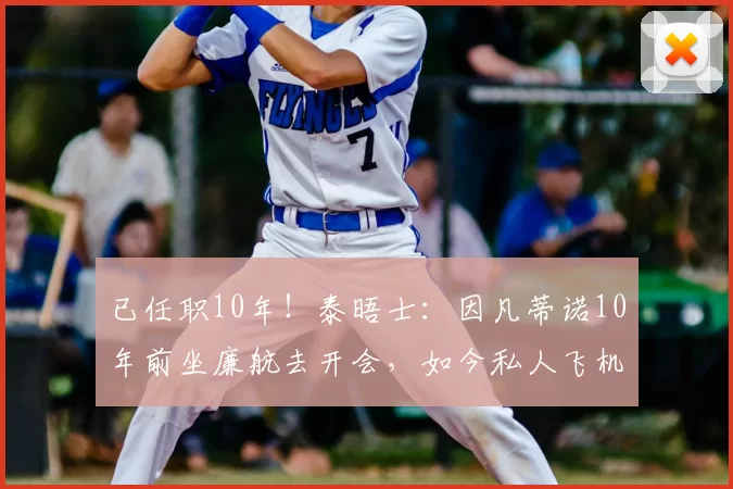 已任职10年！泰晤士：因凡蒂诺10年前坐廉航去开会，如今私人飞机
