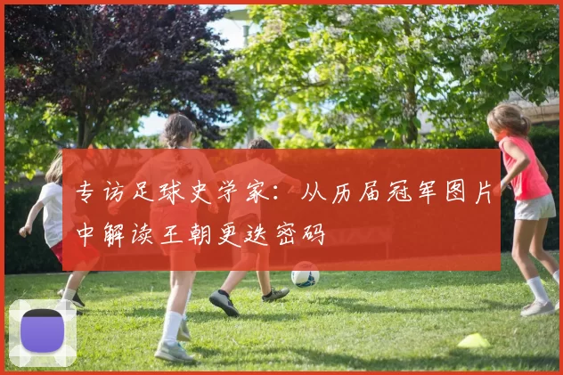 专访足球史学家:从历届冠军图片中解读王朝更迭密码