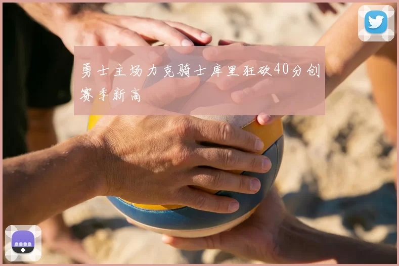勇士主场力克骑士库里狂砍40分创赛季新高