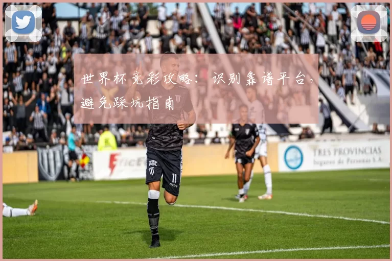 世界杯竞彩攻略:识别靠谱平台,避免踩坑指南