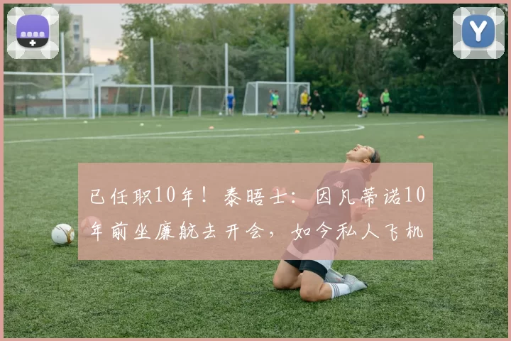 已任职10年!泰晤士:因凡蒂诺10年前坐廉航去开会,如今私人飞机
